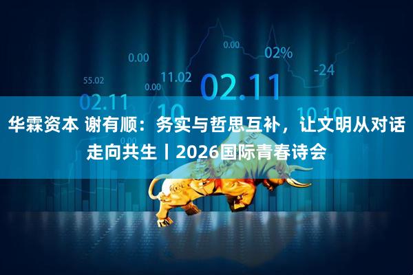 华霖资本 谢有顺:务实与哲思互补,让文明从对话走向共生丨2026国际青春诗会