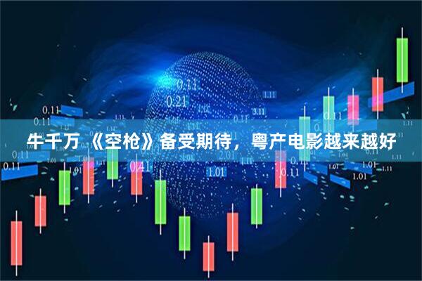牛千万 《空枪》备受期待，粤产电影越来越好