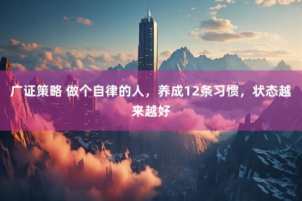 广证策略 做个自律的人，养成12条习惯，状态越来越好