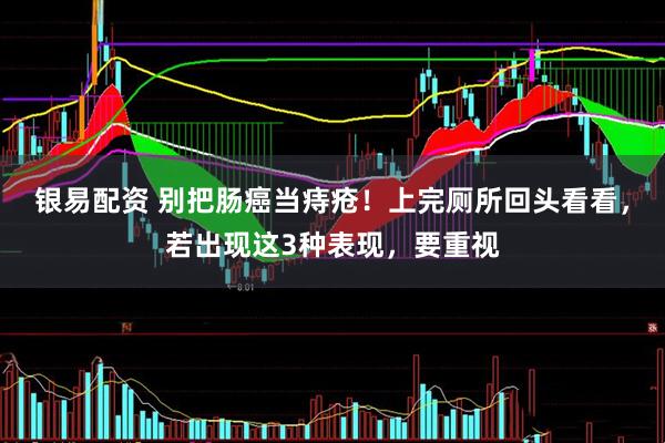 银易配资 别把肠癌当痔疮！上完厕所回头看看，若出现这3种表现，要重视